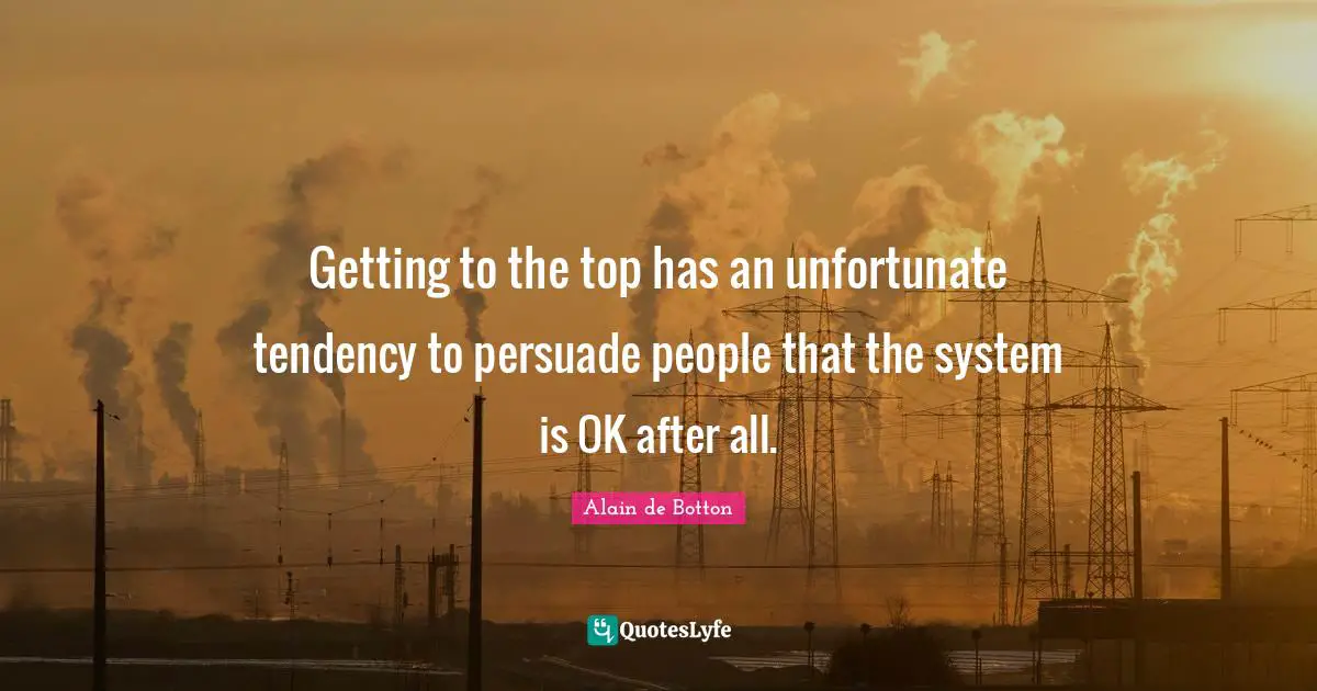 Getting to the top has an unfortunate tendency to persuade people that the system is OK after all.
