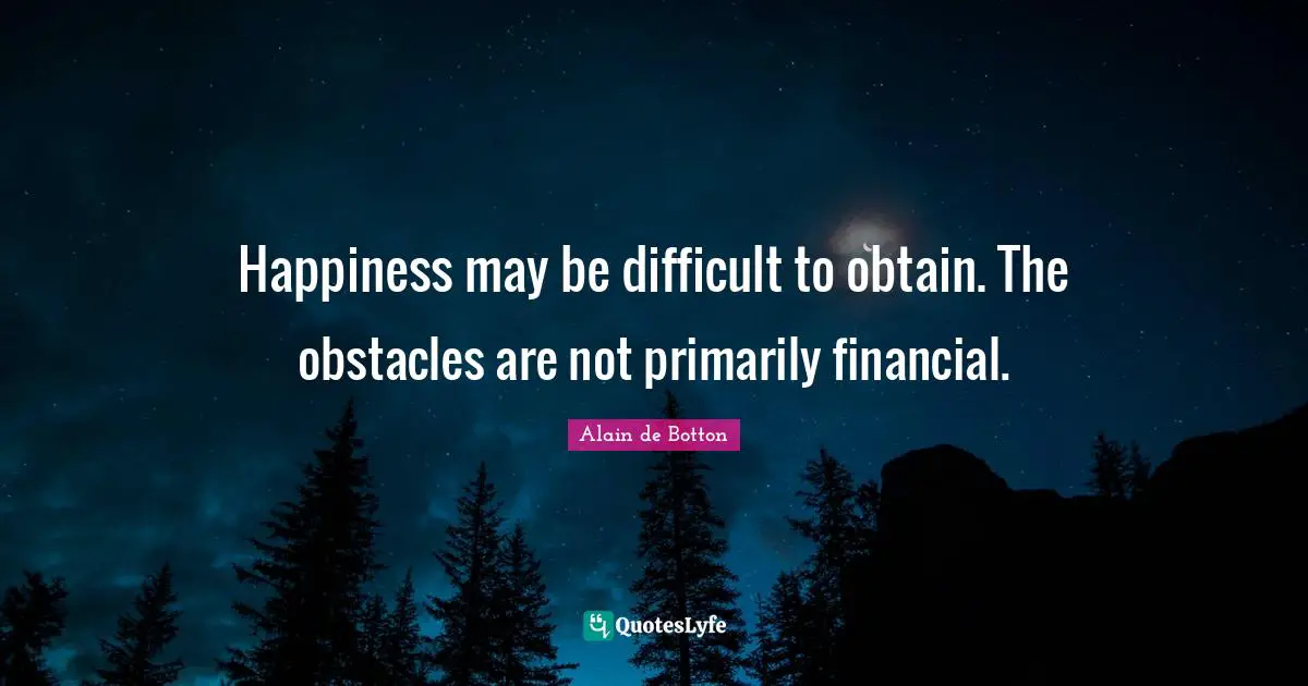 Happiness may be difficult to obtain. The obstacles are not primarily financial.