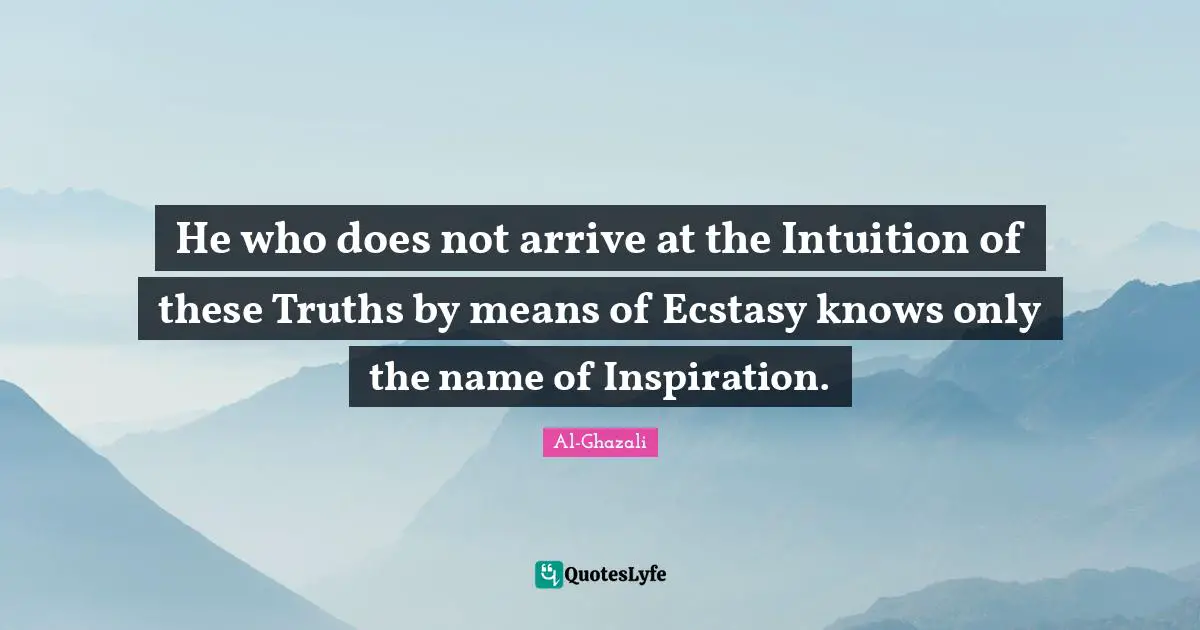 He who does not arrive at the Intuition of these Truths by means of Ecstasy knows only the name of Inspiration.