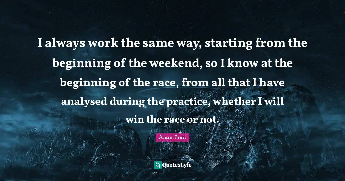 I always work the same way, starting from the beginning of the weekend, so I know at the beginning of the race, from all that I have analysed during the practice, whether I will win the race or not.