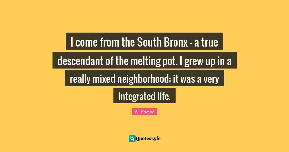 Bronx Quotes: "I come from the South Bronx - a true descendant of the melting pot. I grew up in a really mixed neighborhood; it was a very integrated life."
