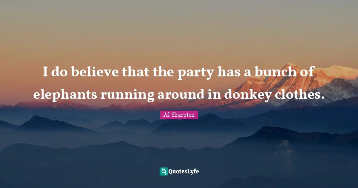 Bunch Quotes: "I do believe that the party has a bunch of elephants running around in donkey clothes."