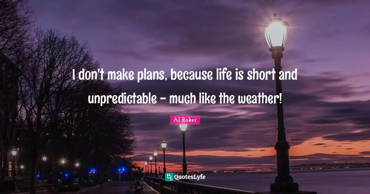 Al Roker Quotes: "I don't make plans, because life is short and unpredictable - much like the weather!"