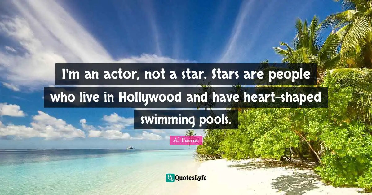 Al Pacino Quotes: I'm an actor, not a star. Stars are people who live in Hollywood and have heart-shaped swimming pools.