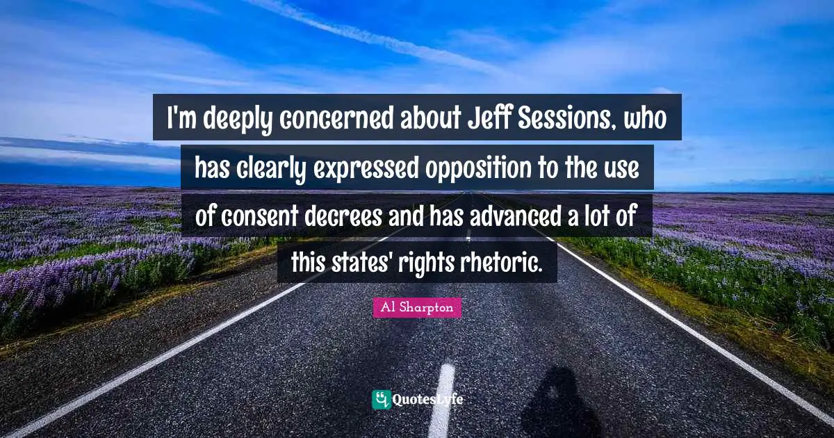 I'm deeply concerned about Jeff Sessions, who has clearly expressed opposition to the use of consent decrees and has advanced a lot of this states' rights rhetoric.