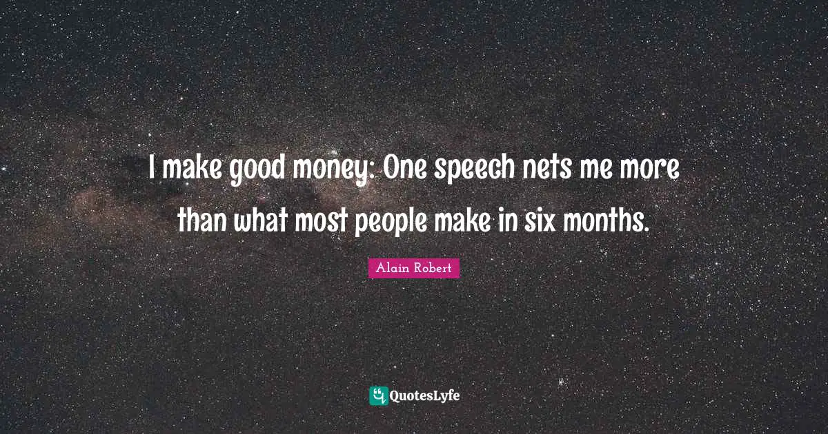 I make good money: One speech nets me more than what most people make in six months.