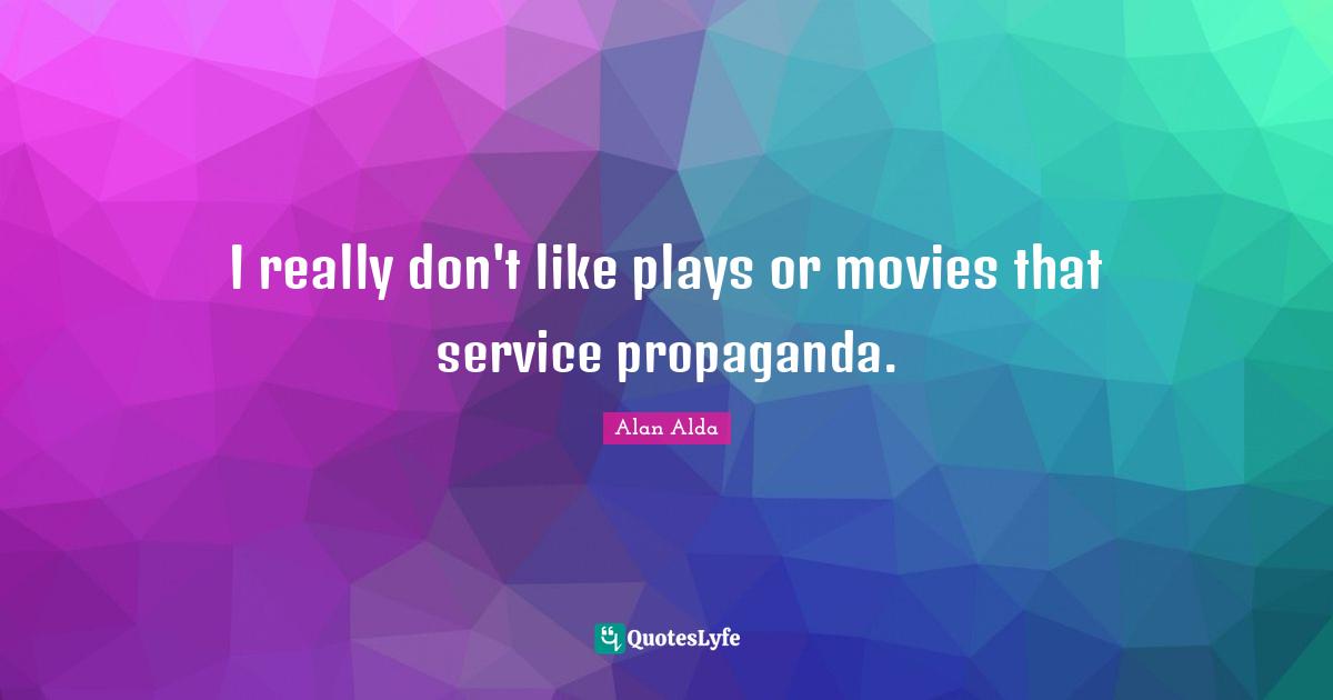 I really don't like plays or movies that service propaganda.