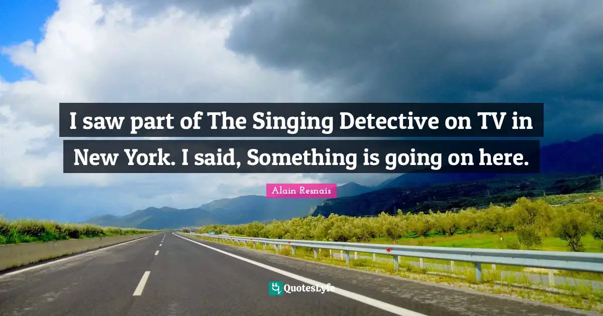I saw part of The Singing Detective on TV in New York. I said, Something is going on here.