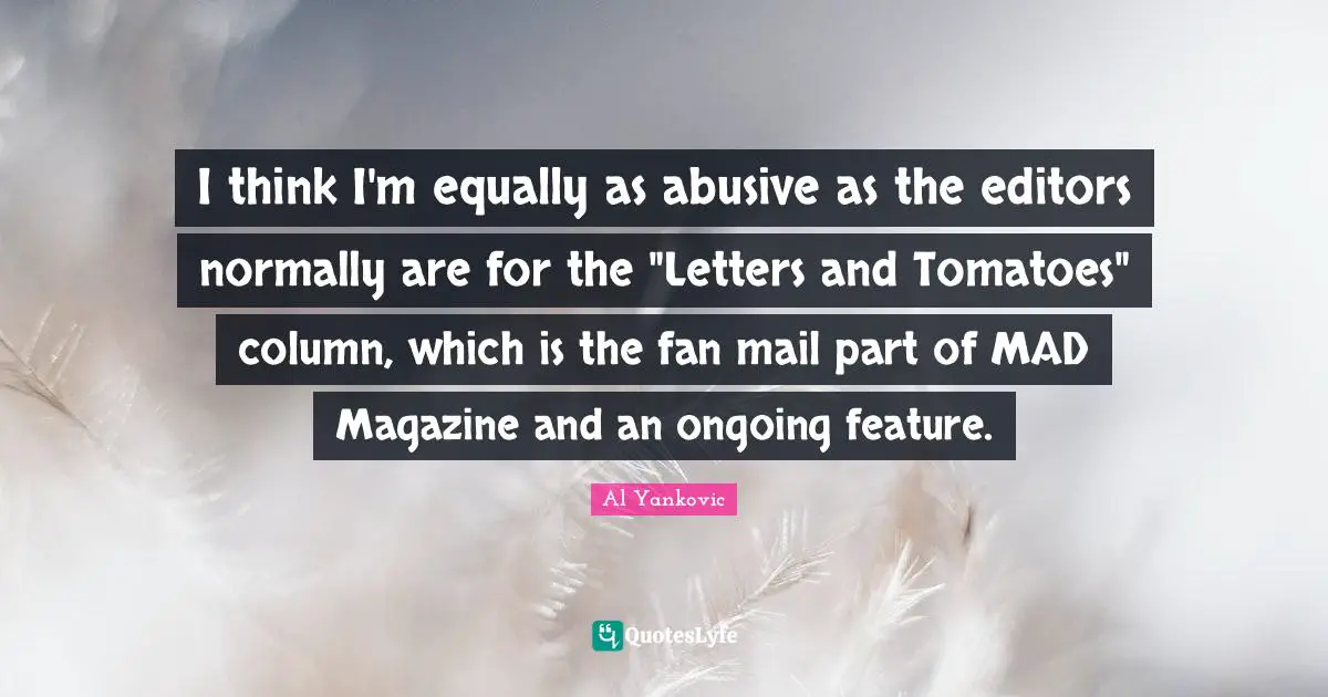 Fan Mail Quotes: "I think I'm equally as abusive as the editors normally are for the "Letters and Tomatoes" column, which is the fan mail part of MAD Magazine and an ongoing feature."