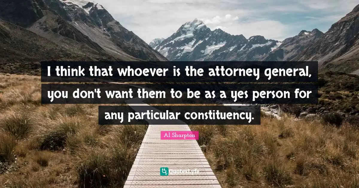 I think that whoever is the attorney general, you don't want them to be as a yes person for any particular constituency.