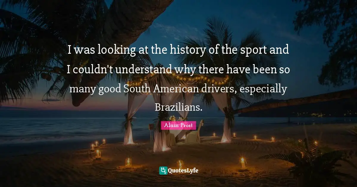 I was looking at the history of the sport and I couldn't understand why there have been so many good South American drivers, especially Brazilians.