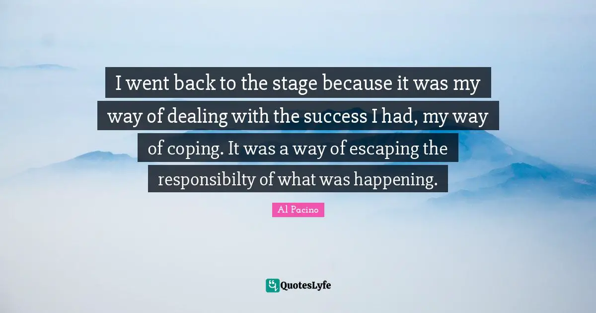 I went back to the stage because it was my way of dealing with the success I had, my way of coping. It was a way of escaping the responsibilty of what was happening.
