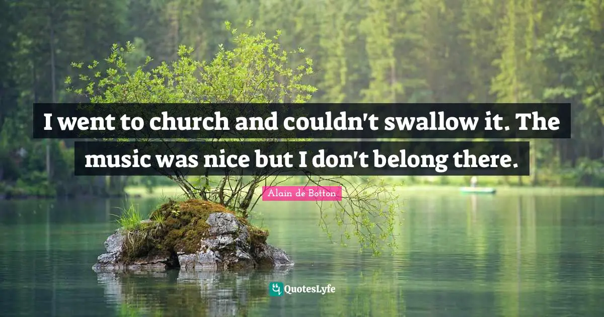 I went to church and couldn't swallow it. The music was nice but I don't belong there.