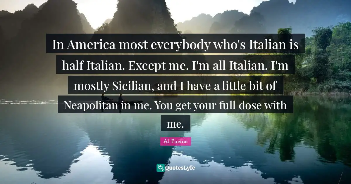 Sicilian Quotes: "In America most everybody who's Italian is half Italian. Except me. I'm all Italian. I'm mostly Sicilian, and I have a little bit of Neapolitan in me. You get your full dose with me."