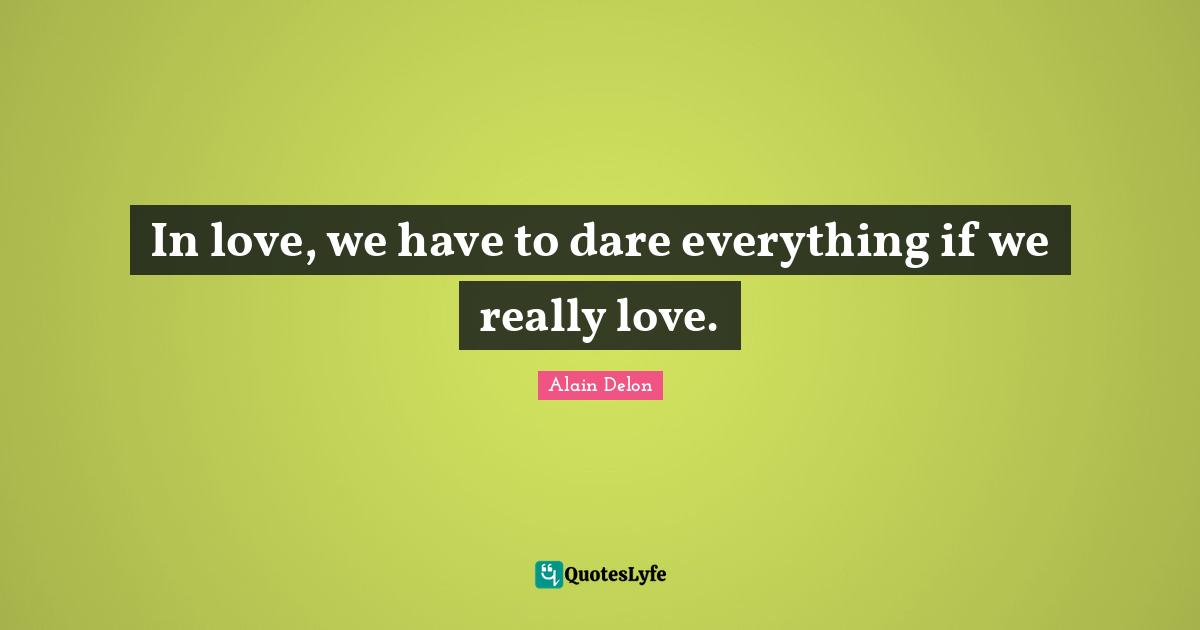 Short Love Quotes: "In love, we have to dare everything if we really love."
