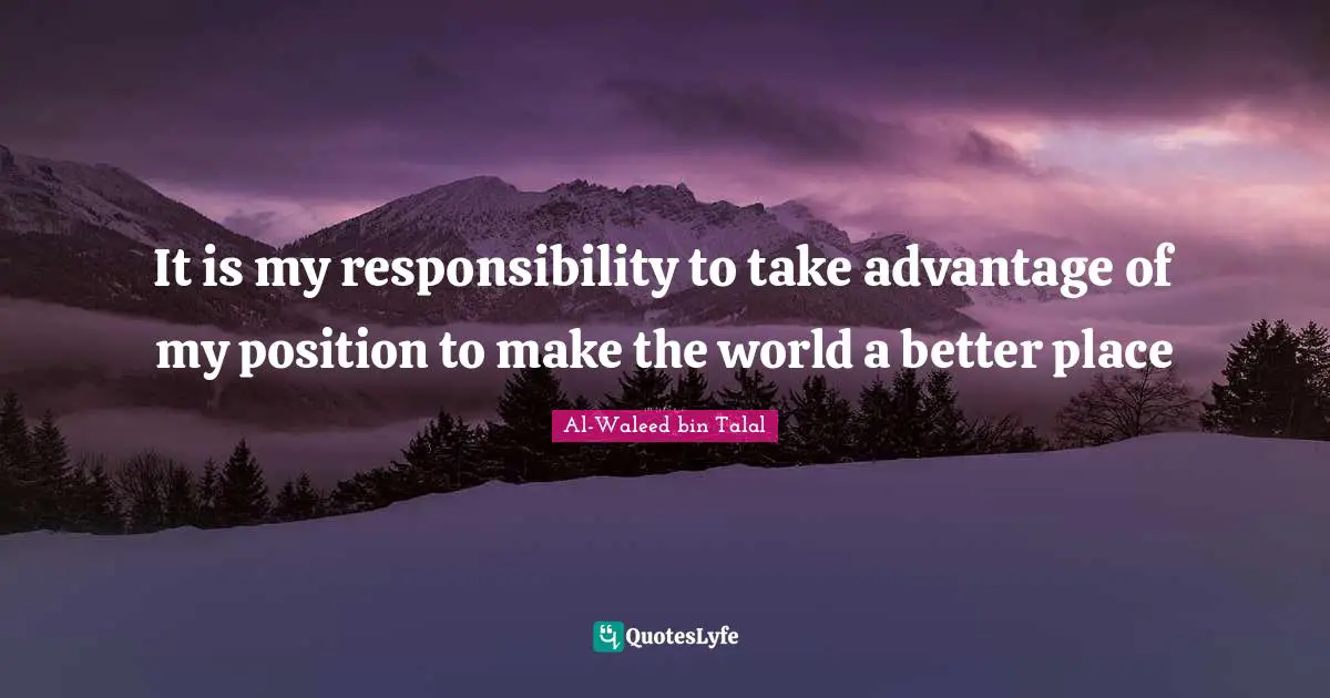 It is my responsibility to take advantage of my position to make the world a better place
