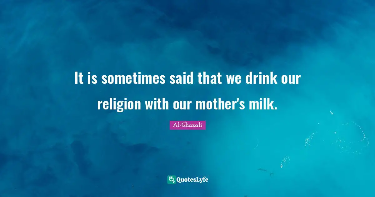It is sometimes said that we drink our religion with our mother's milk.