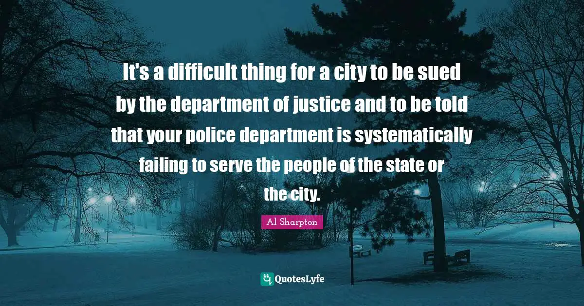 It's a difficult thing for a city to be sued by the department of justice and to be told that your police department is systematically failing to serve the people of the state or the city.
