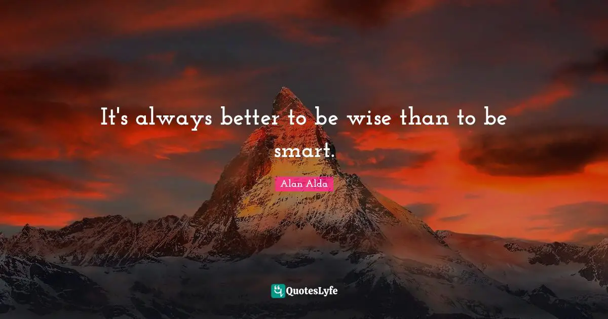 It's always better to be wise than to be smart.