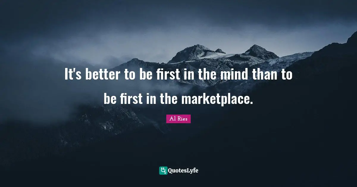It's better to be first in the mind than to be first in the marketplace.