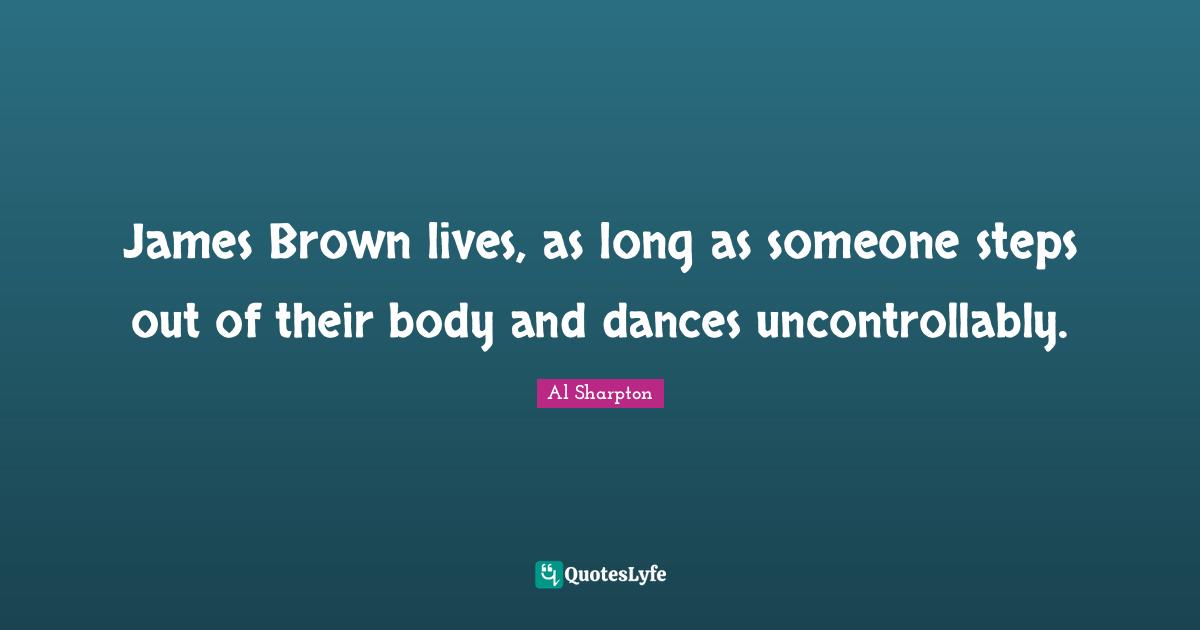 James Brown lives, as long as someone steps out of their body and dances uncontrollably.