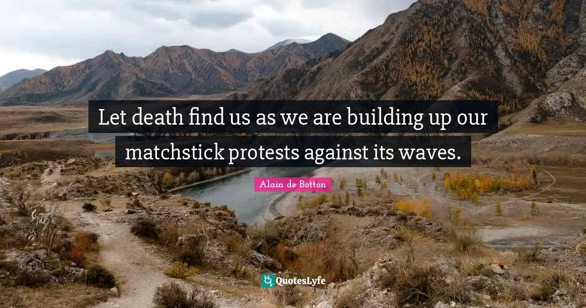 Building Up Quotes: "Let death find us as we are building up our matchstick protests against its waves."