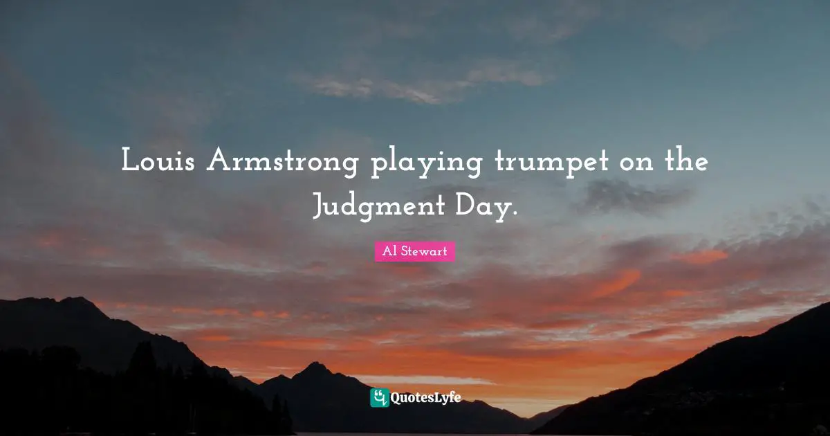 Armstrong Quotes: "Louis Armstrong playing trumpet on the Judgment Day."