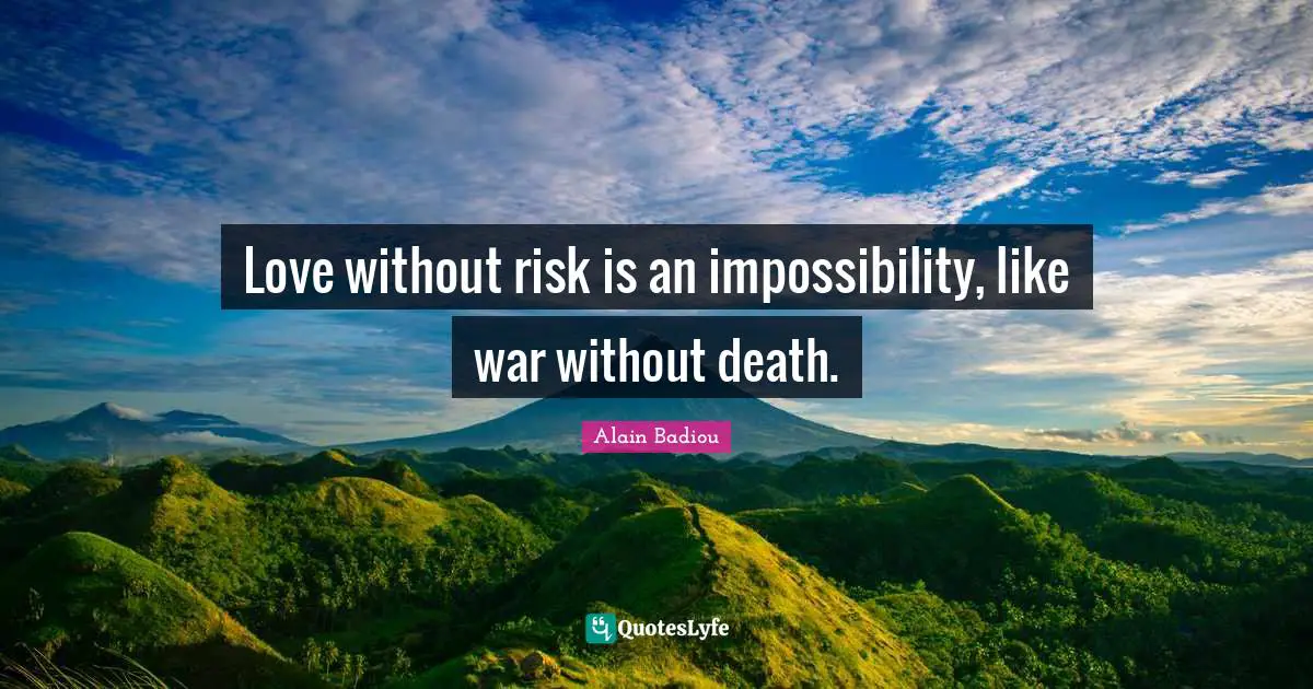 Love without risk is an impossibility, like war without death.
