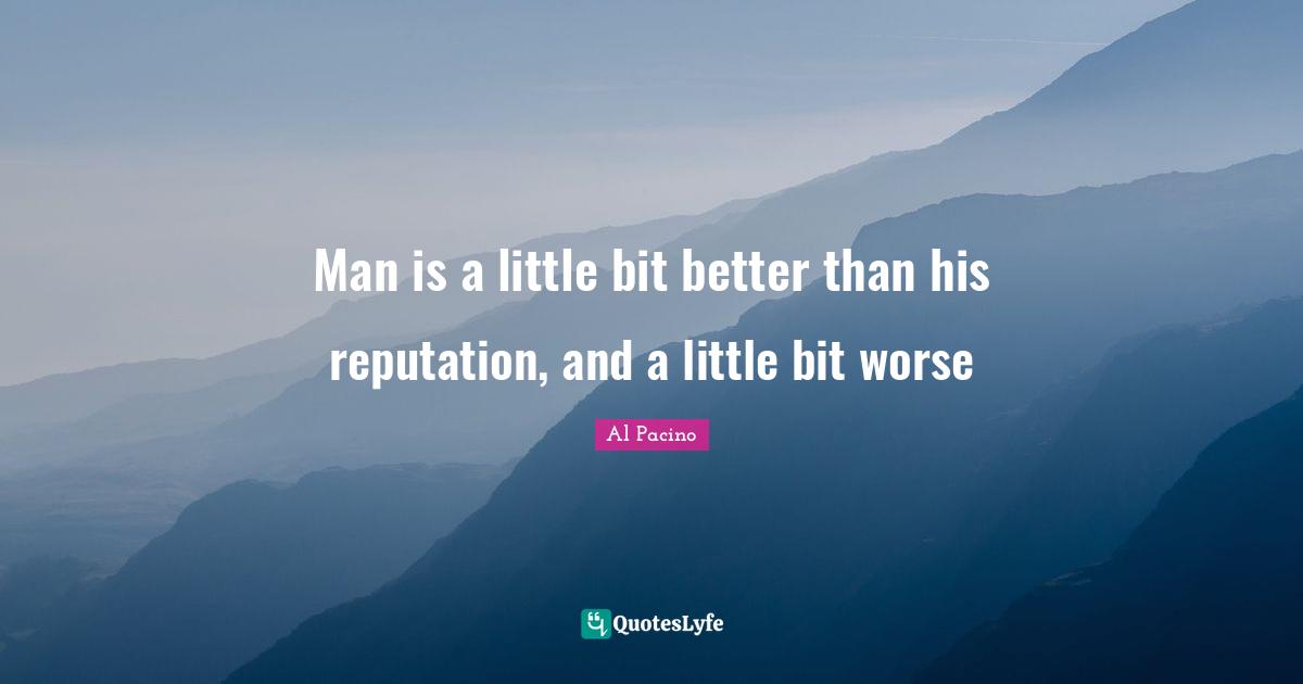 Man is a little bit better than his reputation, and a little bit worse