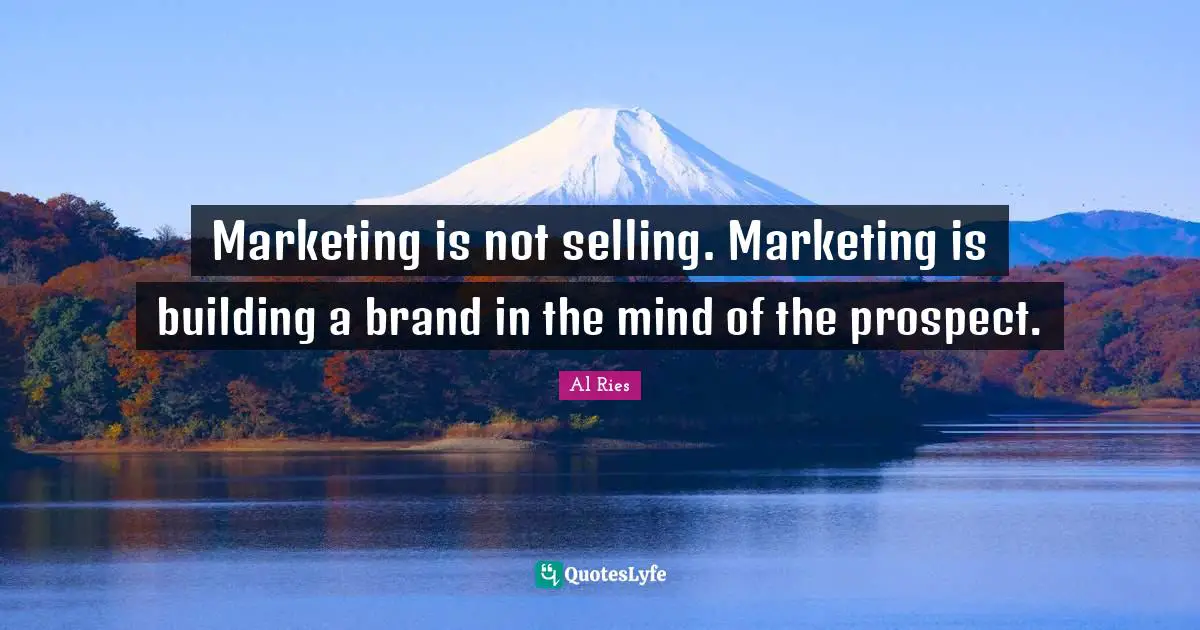 Marketing is not selling. Marketing is building a brand in the mind of the prospect.