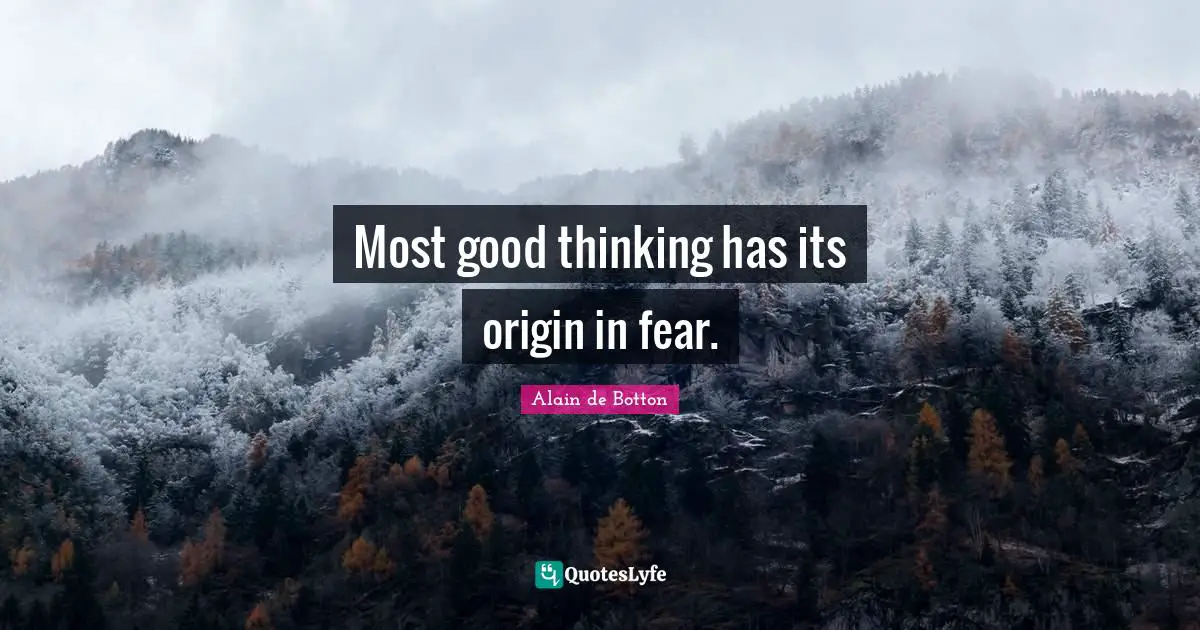 Most good thinking has its origin in fear.