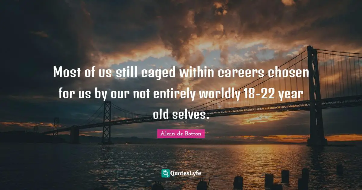 Alain De Botton Quotes: "Most of us still caged within careers chosen for us by our not entirely worldly 18-22 year old selves."
