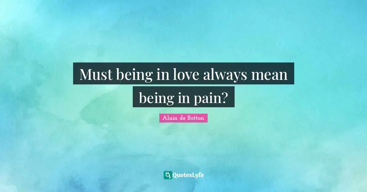 Alain De Botton Quotes: "Must being in love always mean being in pain?"