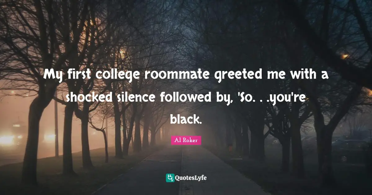Al Roker Quotes: "My first college roommate greeted me with a shocked silence followed by, 'So. . .you're black."