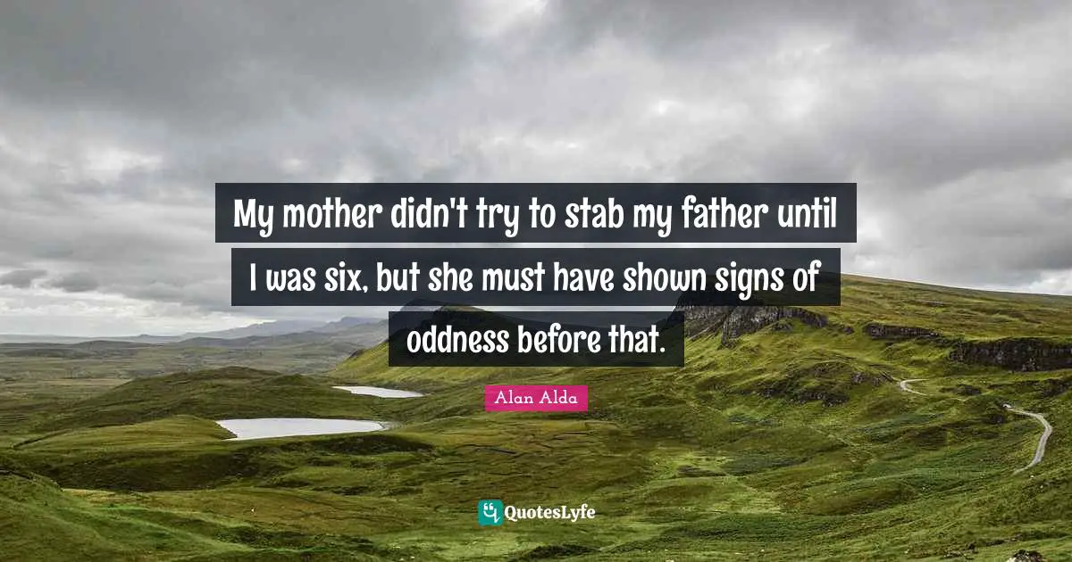 Six Quotes: "My mother didn't try to stab my father until I was six, but she must have shown signs of oddness before that."