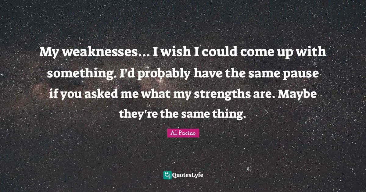 Euthanasia Quotes: "My weaknesses... I wish I could come up with something. I'd probably have the same pause if you asked me what my strengths are. Maybe they're the same thing."