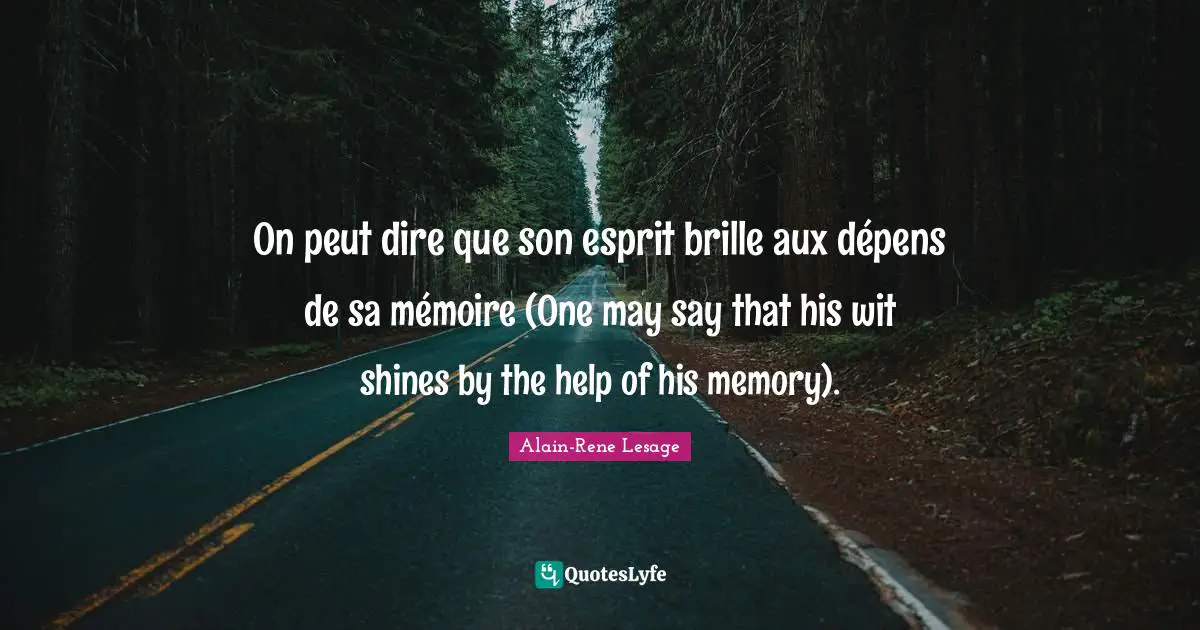 On peut dire que son esprit brille aux dépens de sa mémoire (One may say that his wit shines by the help of his memory).