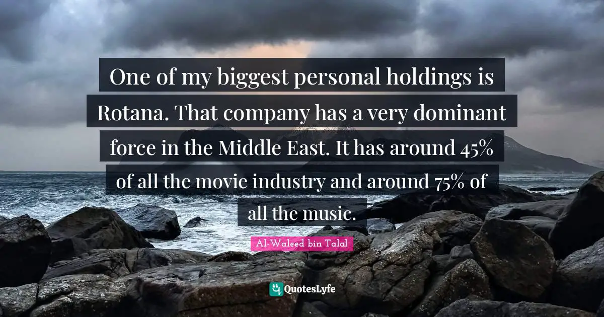 One of my biggest personal holdings is Rotana. That company has a very dominant force in the Middle East. It has around 45% of all the movie industry and around 75% of all the music.