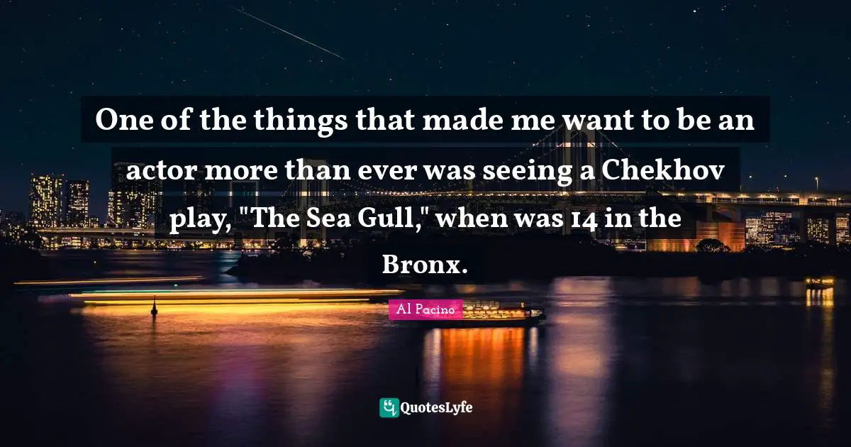 Bronx Quotes: "One of the things that made me want to be an actor more than ever was seeing a Chekhov play, "The Sea Gull," when was 14 in the Bronx."
