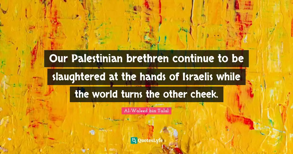 Brethren Quotes: "Our Palestinian brethren continue to be slaughtered at the hands of Israelis while the world turns the other cheek."