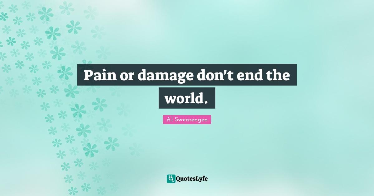 Pain or damage don't end the world.
