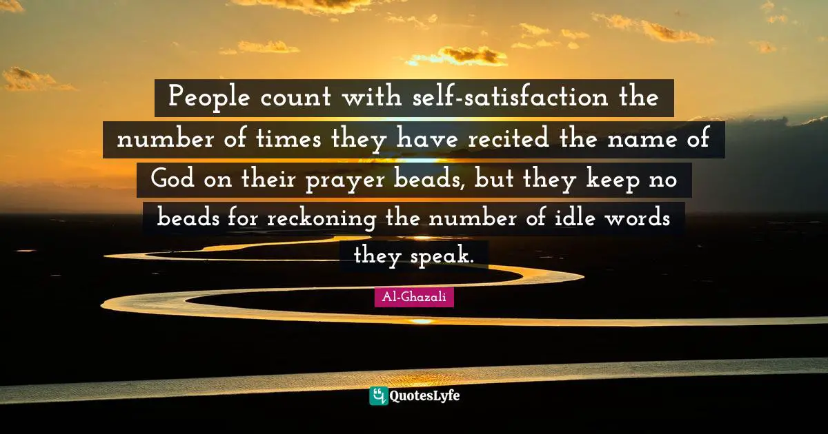 Prayer Quotes: "People count with self-satisfaction the number of times they have recited the name of God on their prayer beads, but they keep no beads for reckoning the number of idle words they speak."