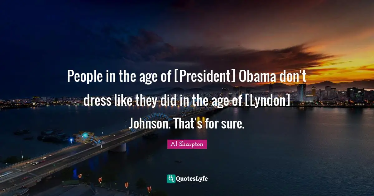 People in the age of [President] Obama don't dress like they did in the age of [Lyndon] Johnson. That's for sure.