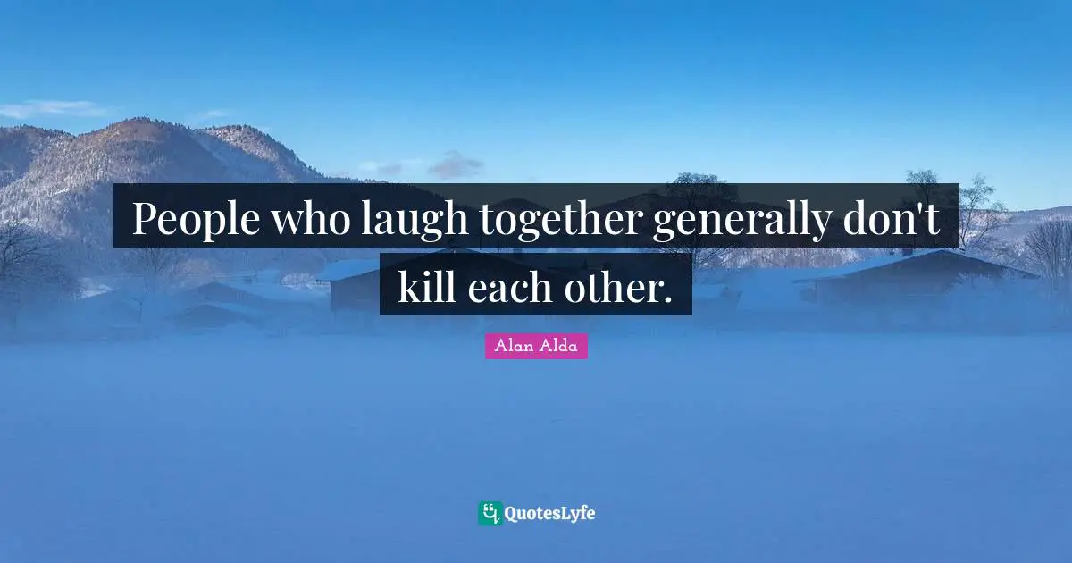 People who laugh together generally don't kill each other.