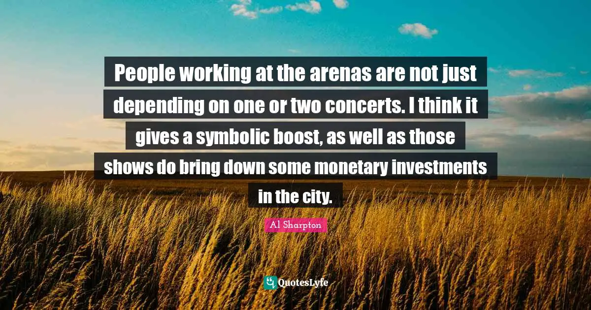 People working at the arenas are not just depending on one or two concerts. I think it gives a symbolic boost, as well as those shows do bring down some monetary investments in the city.