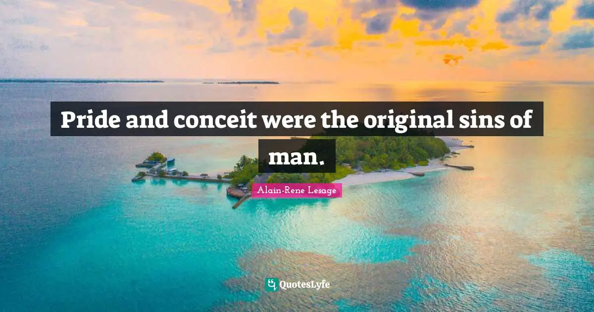 Conceit Quotes: "Pride and conceit were the original sins of man."