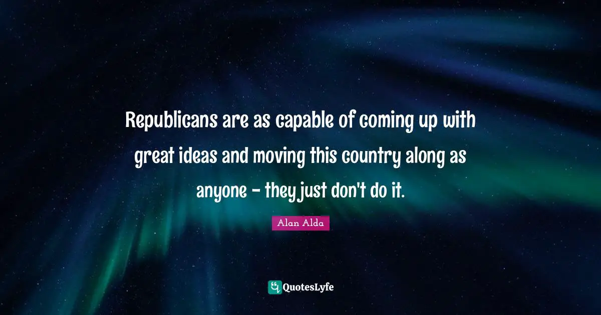 Republicans are as capable of coming up with great ideas and moving this country along as anyone - they just don't do it.