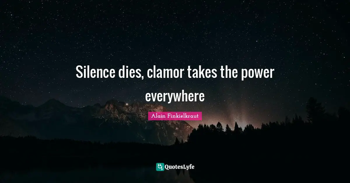 Clamor Quotes: "Silence dies, clamor takes the power everywhere"