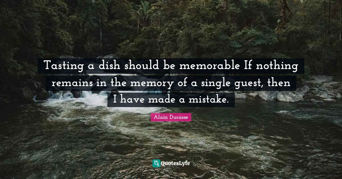 Alain Ducasse Quotes: "Tasting a dish should be memorable If nothing remains in the memory of a single guest, then I have made a mistake."
