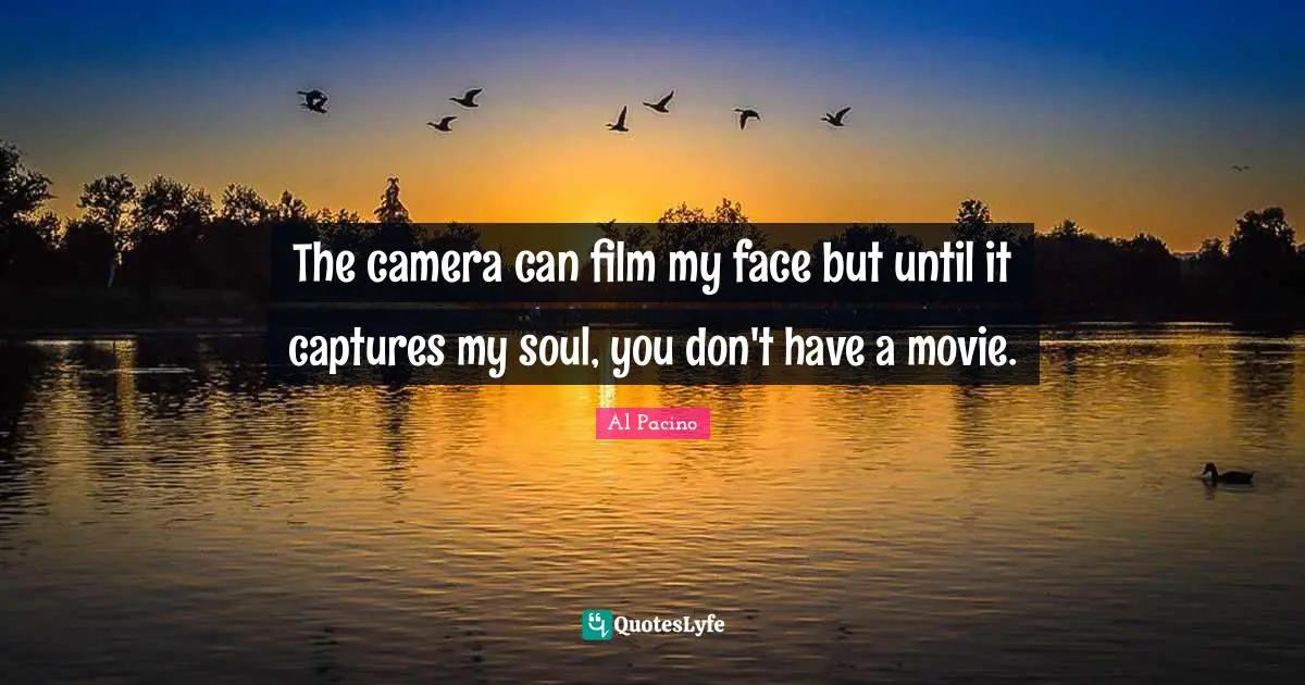 Al Pacino Quotes: The camera can film my face but until it captures my soul, you don't have a movie.
